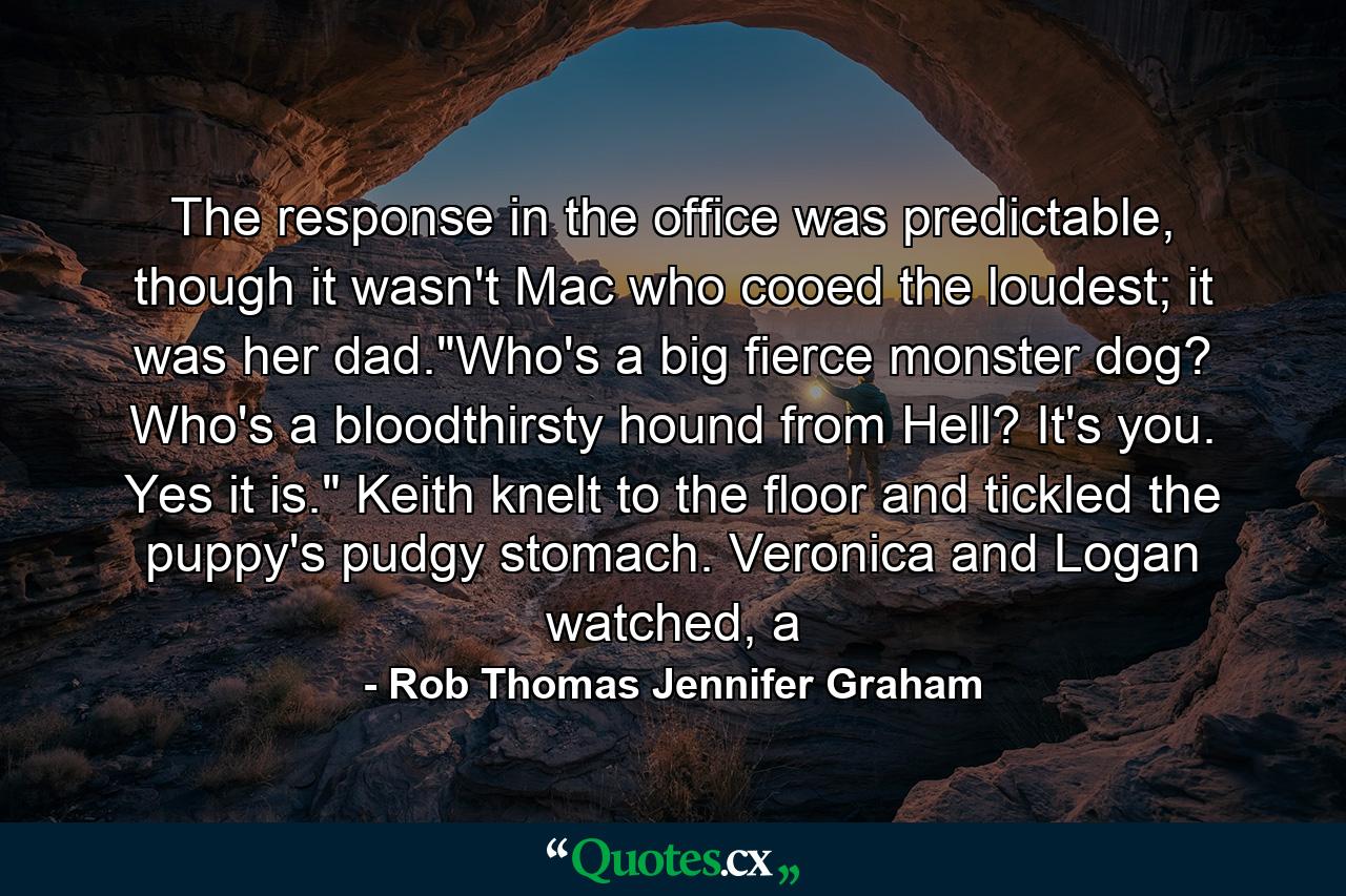 The response in the office was predictable, though it wasn't Mac who cooed the loudest; it was her dad.