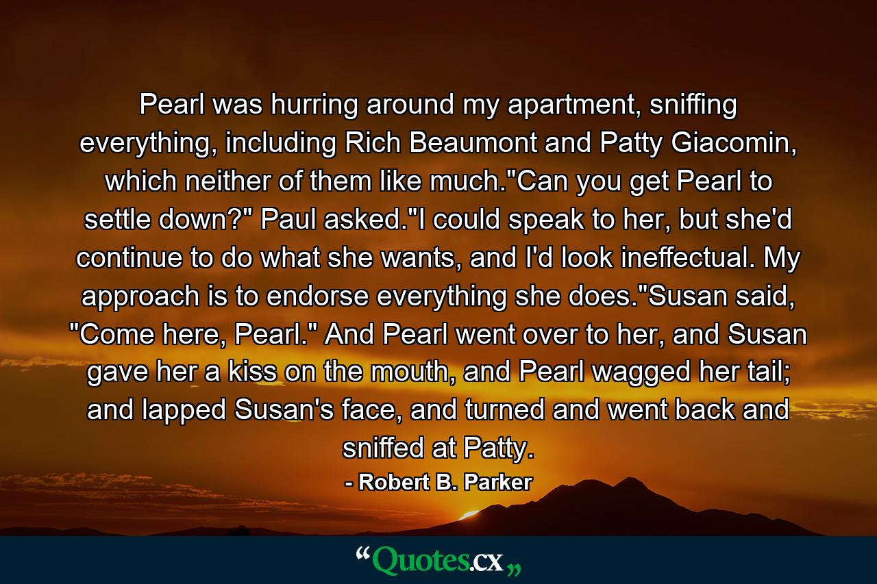 Pearl was hurring around my apartment, sniffing everything, including Rich Beaumont and Patty Giacomin, which neither of them like much.