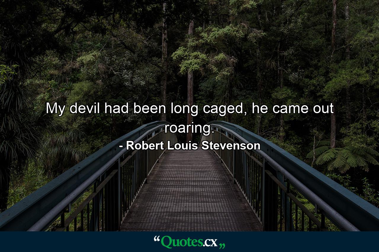 My devil had been long caged, he came out roaring. - Quote by Robert Louis Stevenson