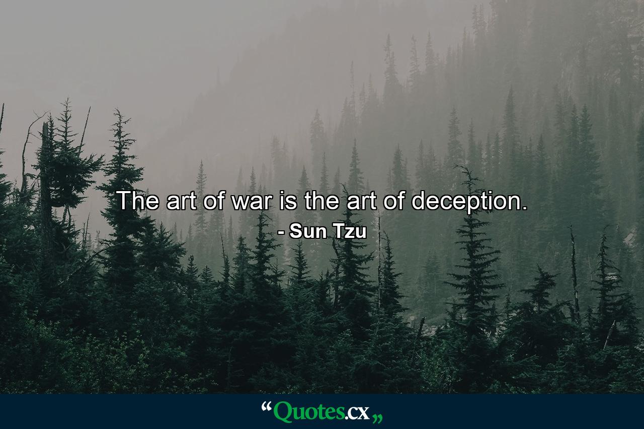 The art of war is the art of deception. - Quote by Sun Tzu