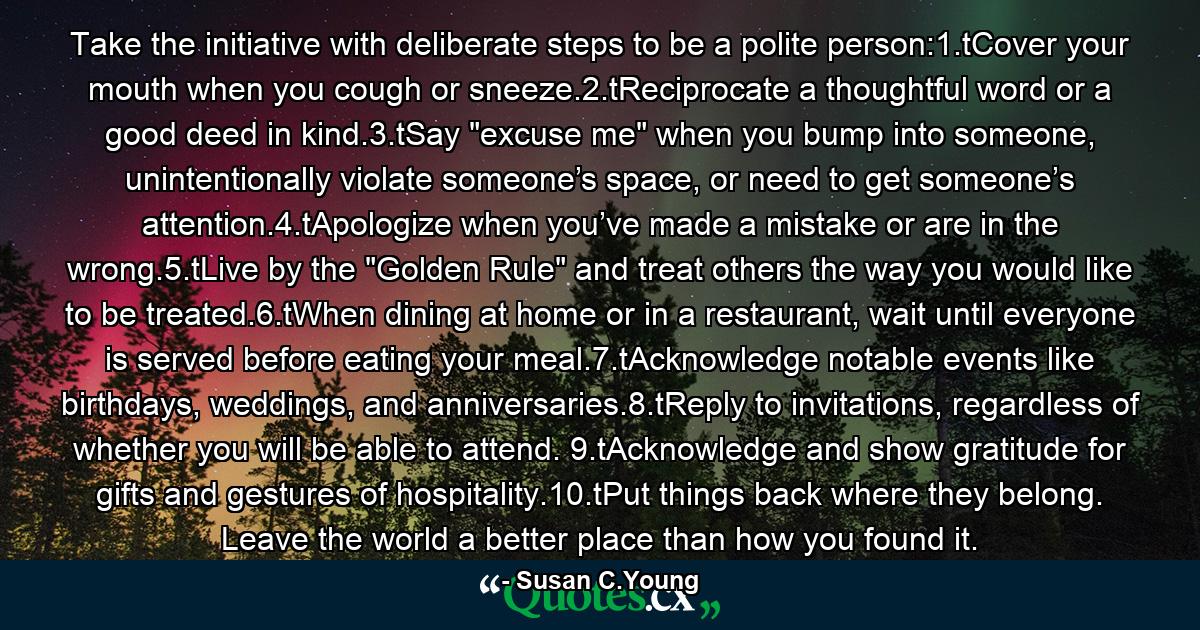 Take the initiative with deliberate steps to be a polite person:1.tCover your mouth when you cough or sneeze.2.tReciprocate a thoughtful word or a good deed in kind.3.tSay 