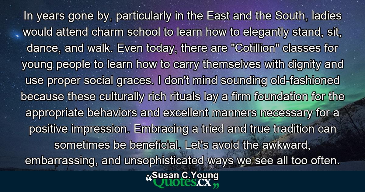 In years gone by, particularly in the East and the South, ladies would attend charm school to learn how to elegantly stand, sit, dance, and walk. Even today, there are 