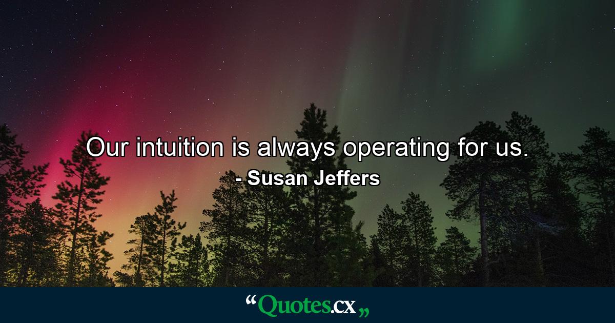 Our intuition is always operating for us. - Quote by Susan Jeffers