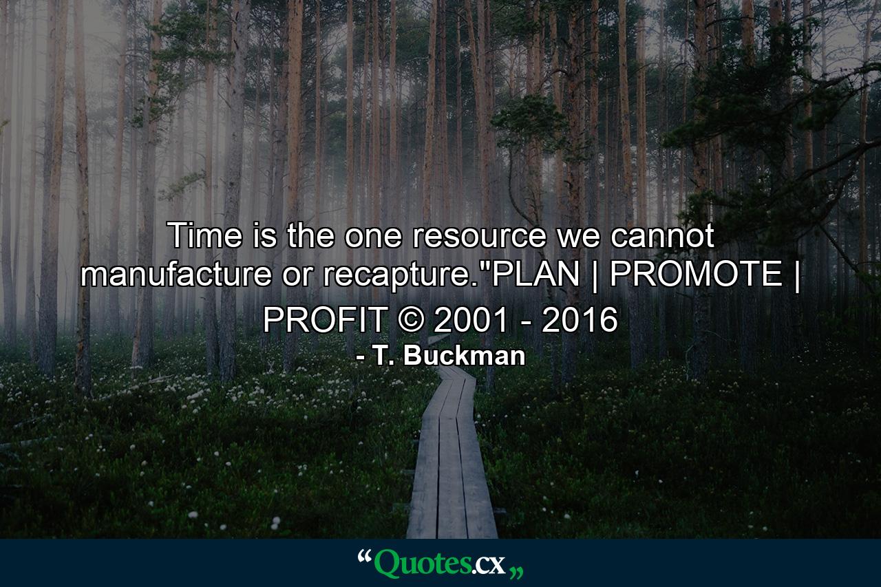 Time is the one resource we cannot manufacture or recapture.