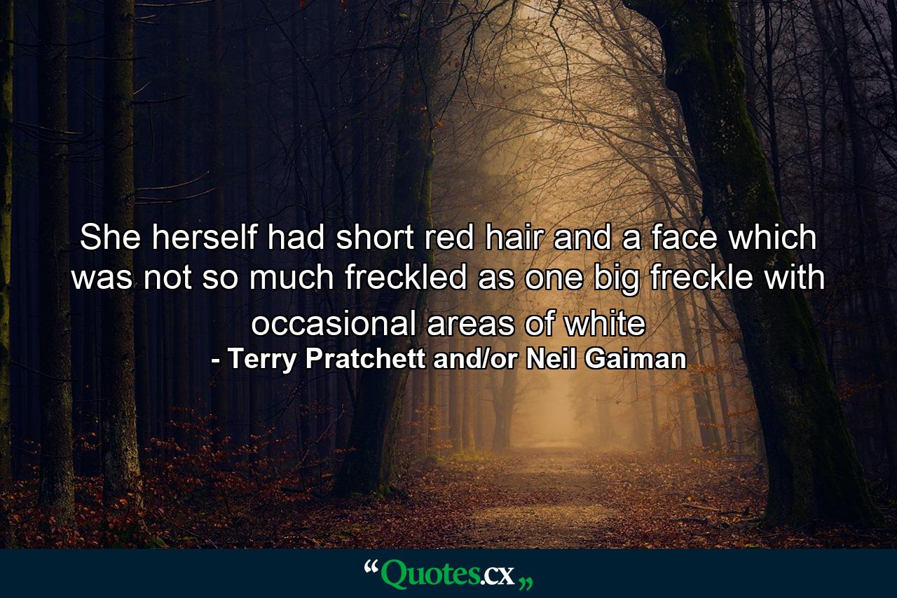 She herself had short red hair and a face which was not so much freckled as one big freckle with occasional areas of white - Quote by Terry Pratchett and/or Neil Gaiman