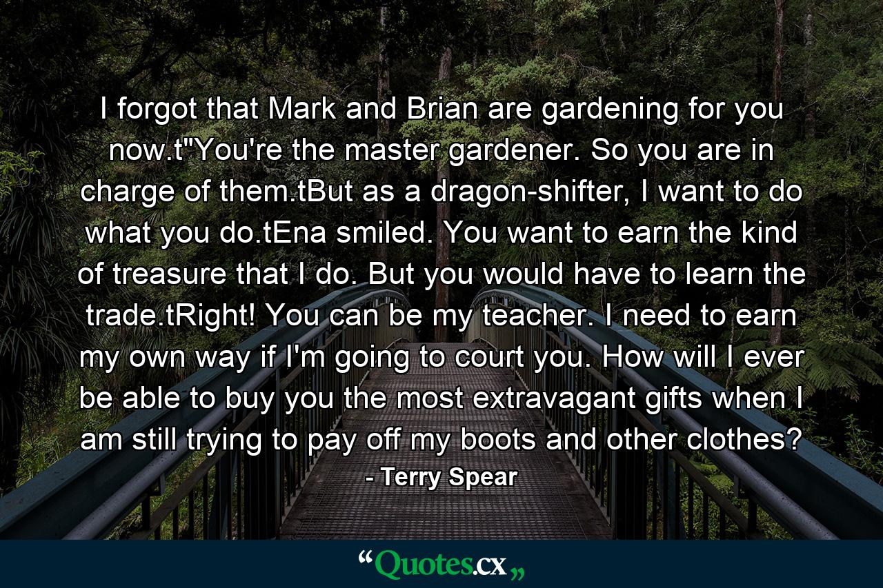 I forgot that Mark and Brian are gardening for you now.t