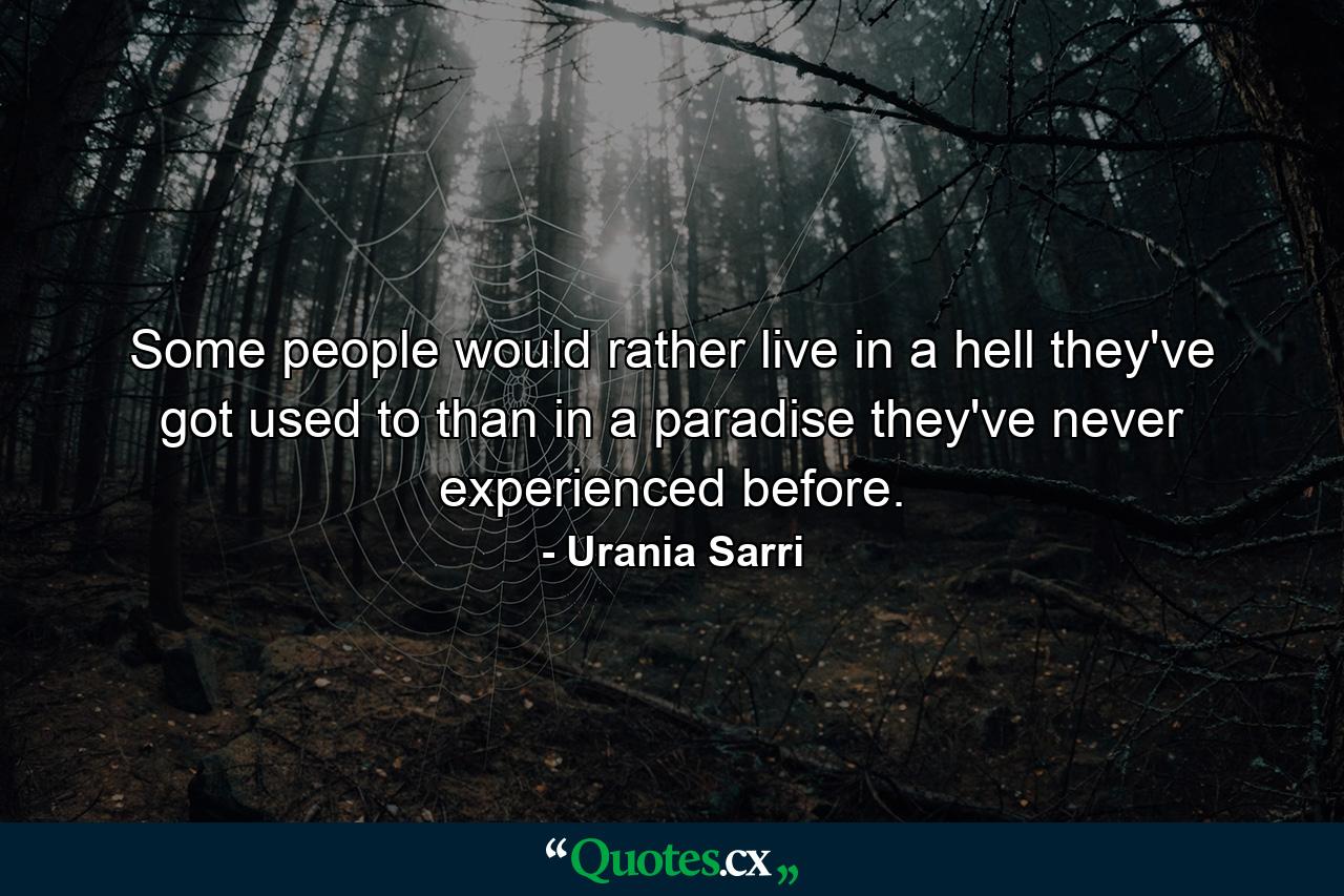 Some people would rather live in a hell they've got used to than in a paradise they've never experienced before. - Quote by Urania Sarri