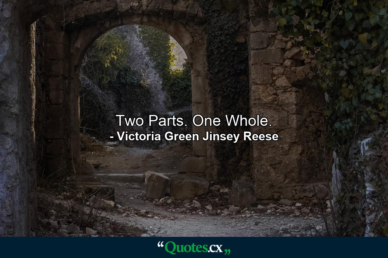 Two Parts. One Whole. - Quote by Victoria Green Jinsey Reese