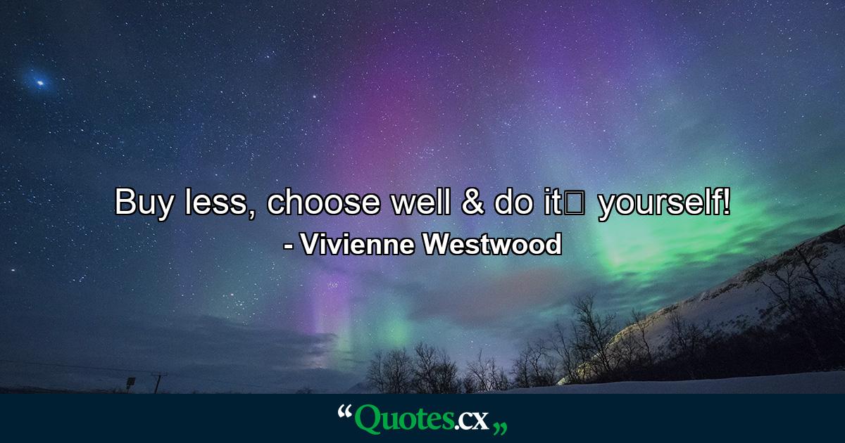 Buy less, choose well & do it﻿ yourself! - Quote by Vivienne Westwood