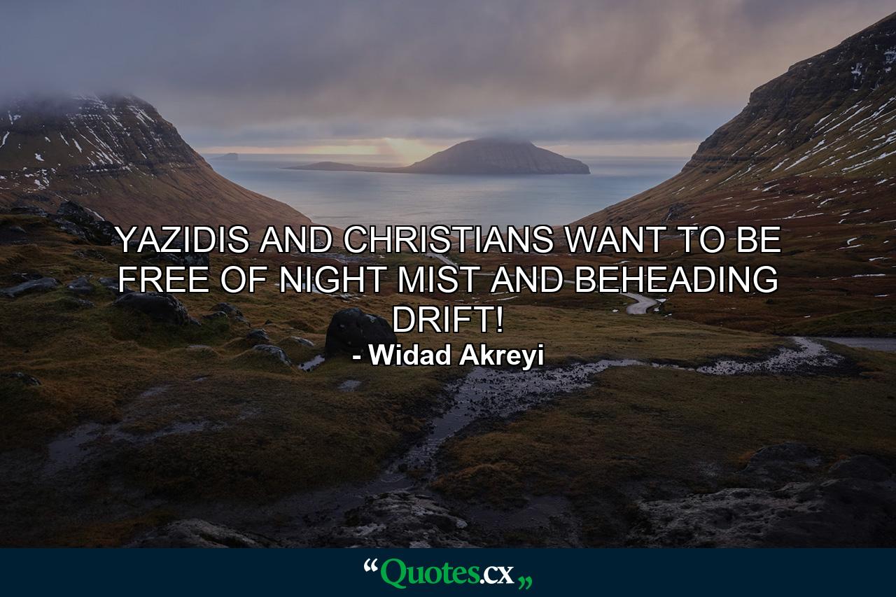 YAZIDIS AND CHRISTIANS WANT TO BE FREE OF NIGHT MIST AND BEHEADING DRIFT! - Quote by Widad Akreyi