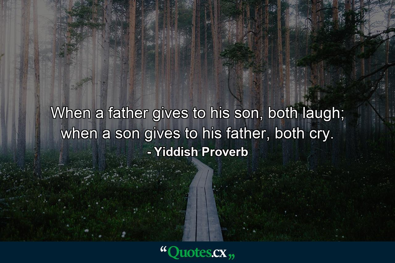 When a father gives to his son, both laugh; when a son gives to his father, both cry. - Quote by Yiddish Proverb