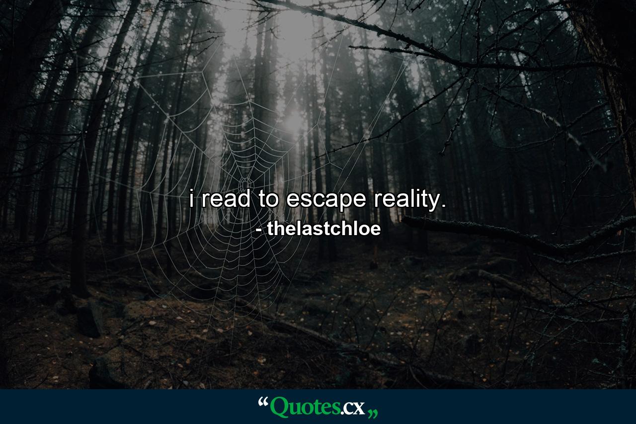 i read to escape reality. - Quote by thelastchloe