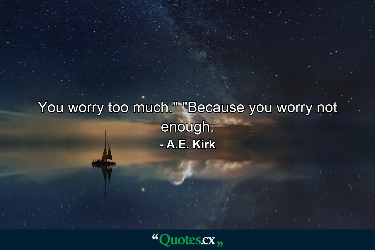 You worry too much.