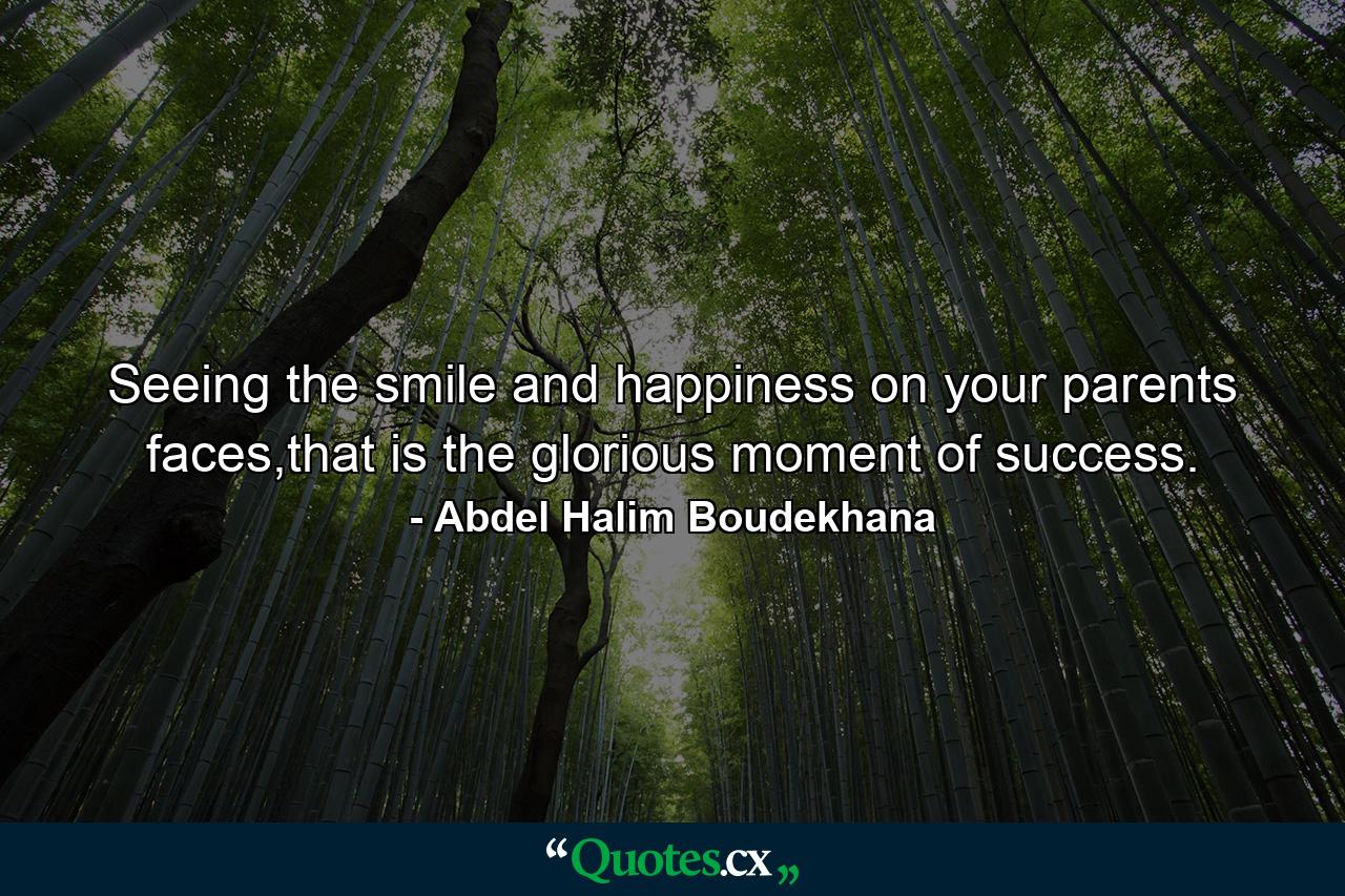 Seeing the smile and happiness on your parents faces,that is the glorious moment of success. - Quote by Abdel Halim Boudekhana