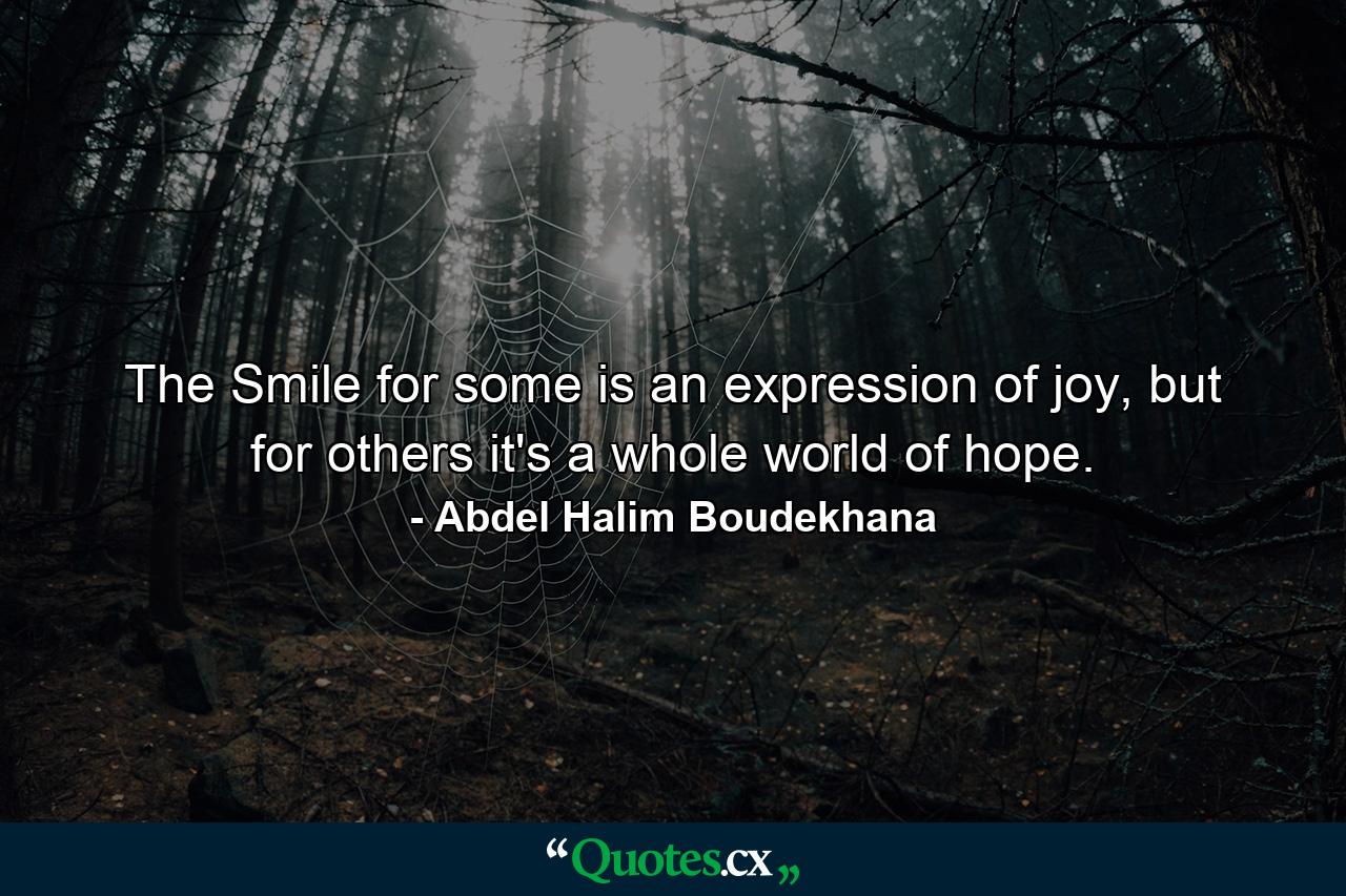 The Smile for some is an expression of joy, but for others it's a whole world of hope. - Quote by Abdel Halim Boudekhana