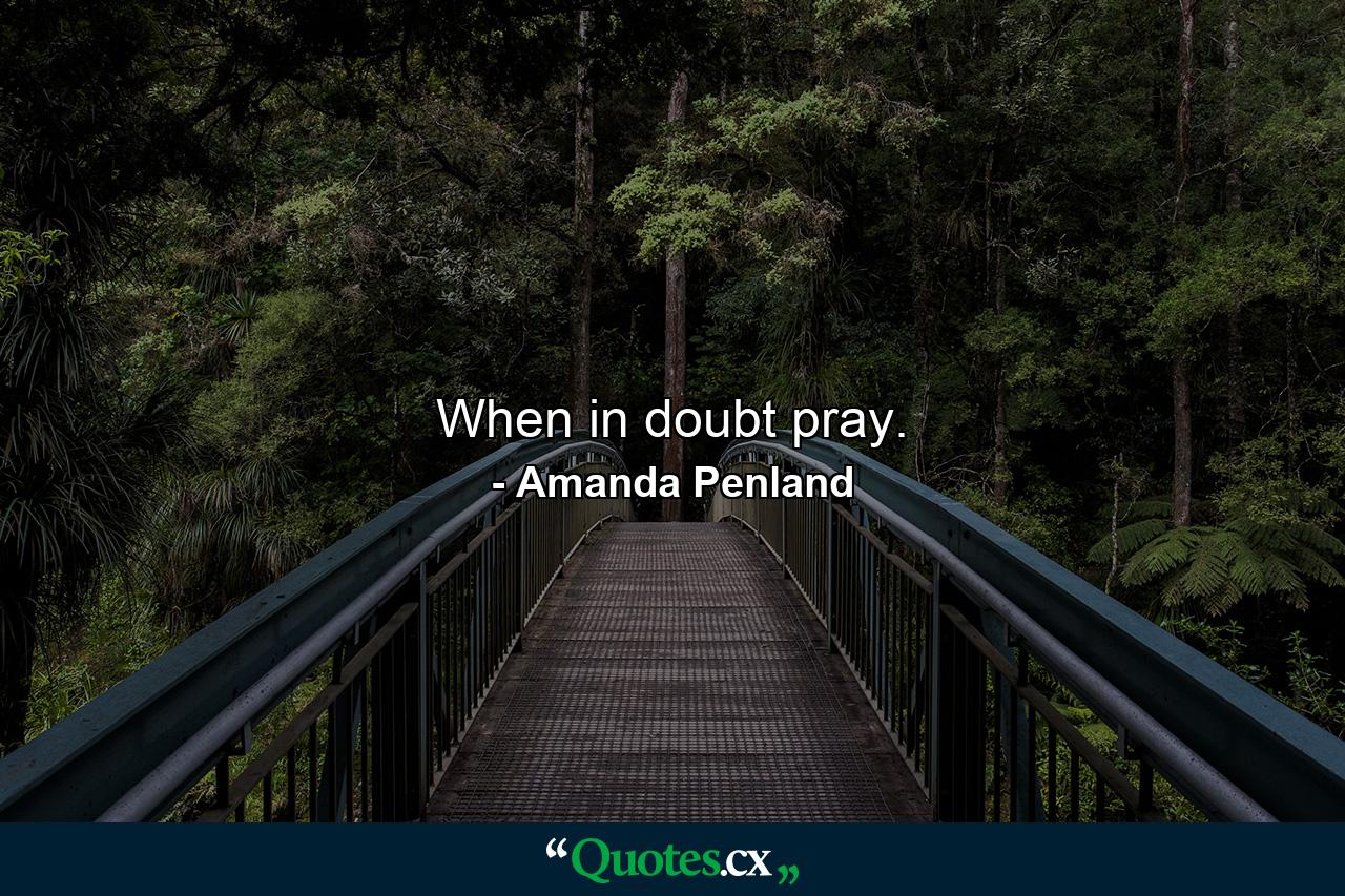 When in doubt pray. - Quote by Amanda Penland