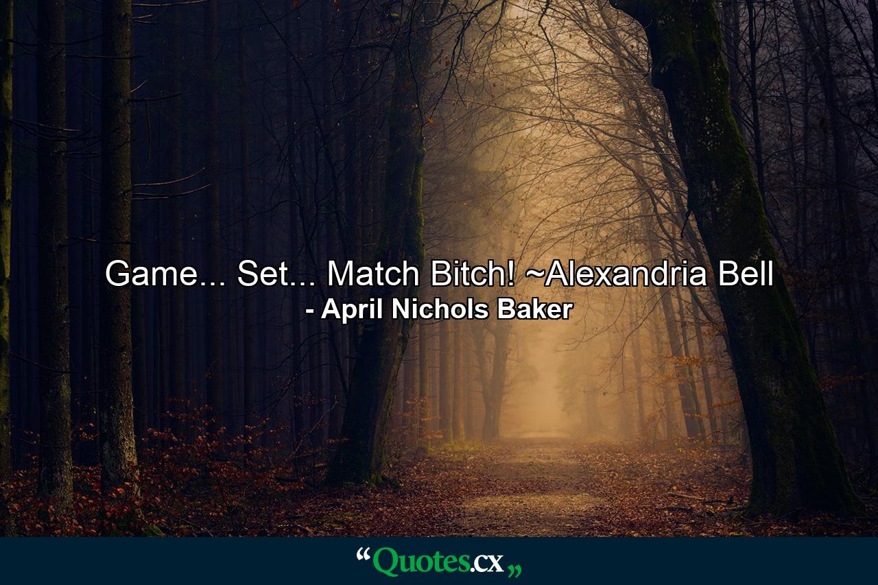 Game... Set... Match Bitch! ~Alexandria Bell - Quote by April Nichols Baker