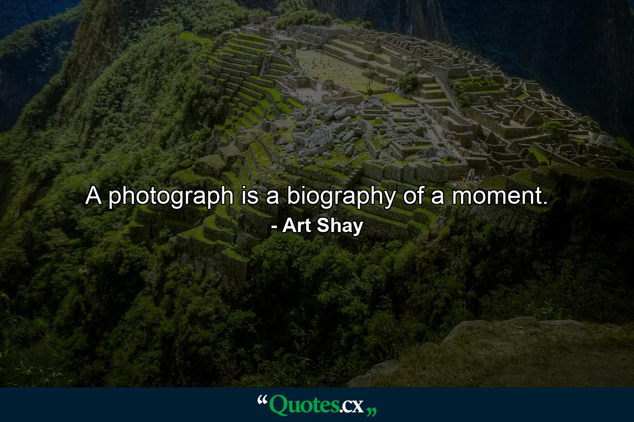 A photograph is a biography of a moment. - Quote by Art Shay