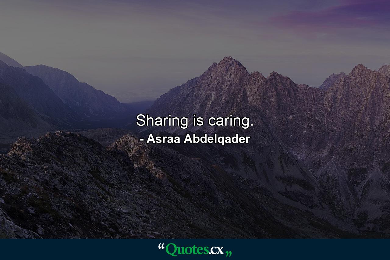 Sharing is caring. - Quote by Asraa Abdelqader