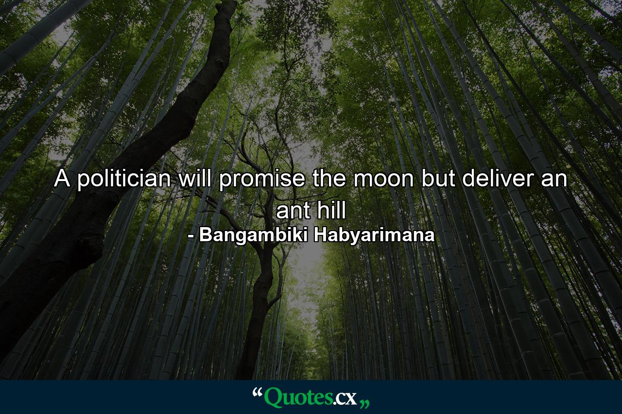 A politician will promise the moon but deliver an ant hill - Quote by Bangambiki Habyarimana