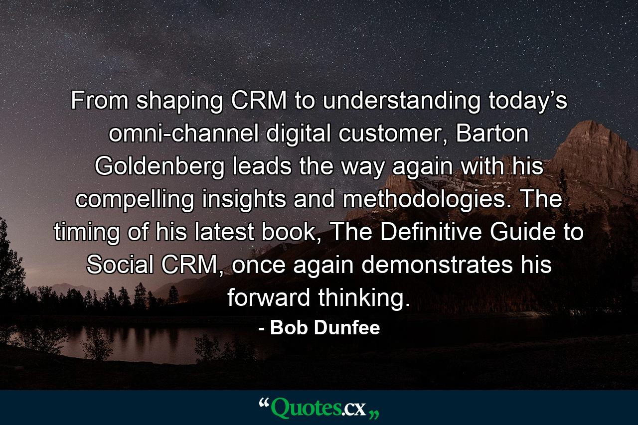 From shaping CRM to understanding today’s omni-channel digital customer, Barton Goldenberg leads the way again with his compelling insights and methodologies. The timing of his latest book, The Definitive Guide to Social CRM, once again demonstrates his forward thinking. - Quote by Bob Dunfee