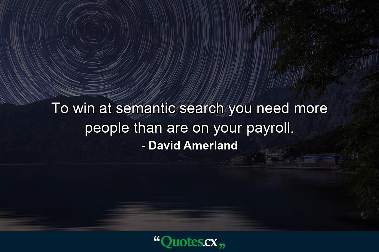 To win at semantic search you need more people than are on your payroll. - Quote by David Amerland