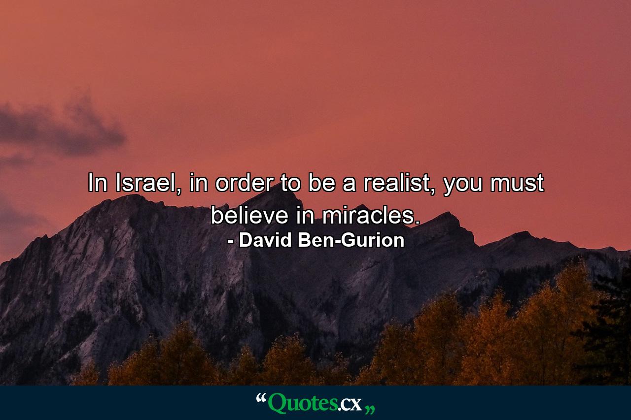 In Israel, in order to be a realist, you must believe in miracles. - Quote by David Ben-Gurion