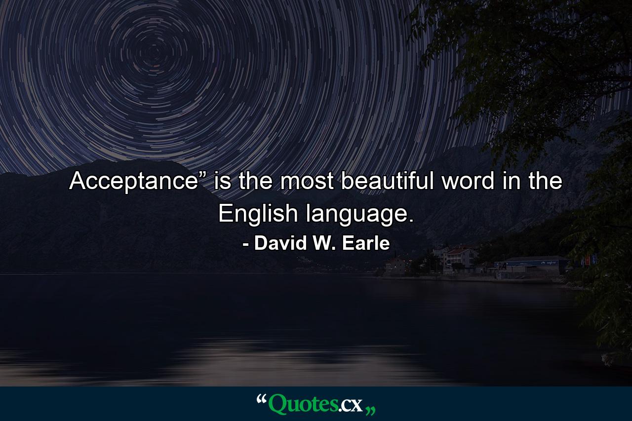 Acceptance” is the most beautiful word in the English language. - Quote by David W. Earle