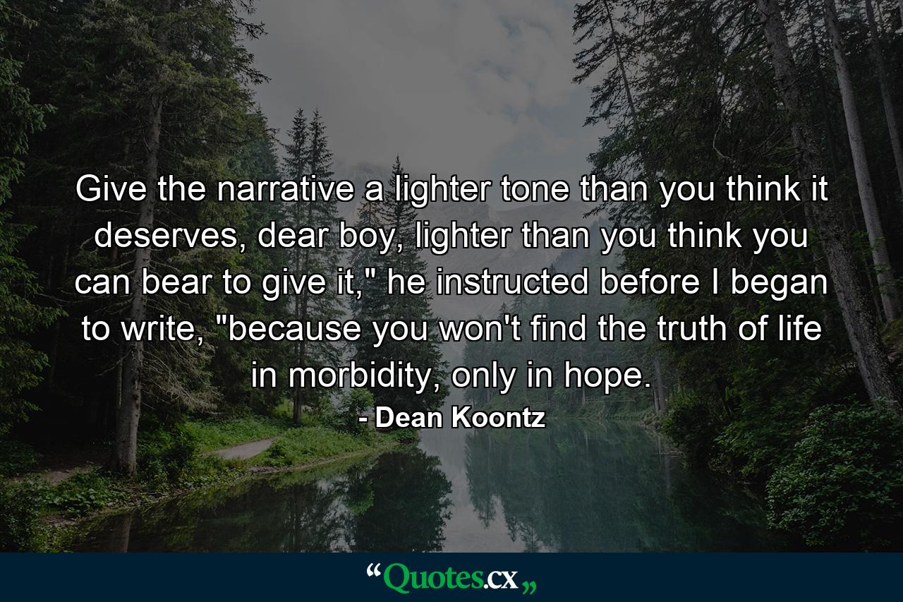 Give the narrative a lighter tone than you think it deserves, dear boy, lighter than you think you can bear to give it,