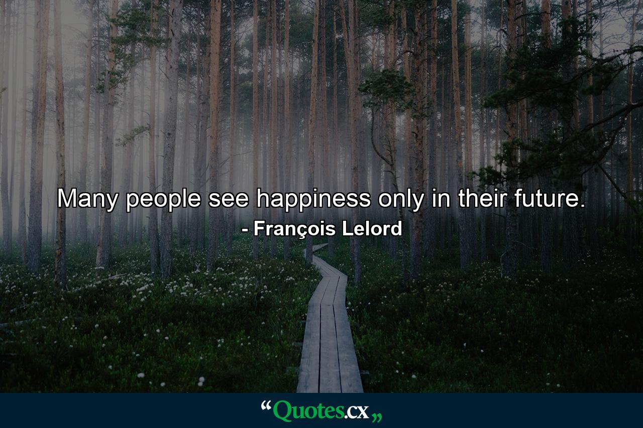 Many people see happiness only in their future. - Quote by François Lelord