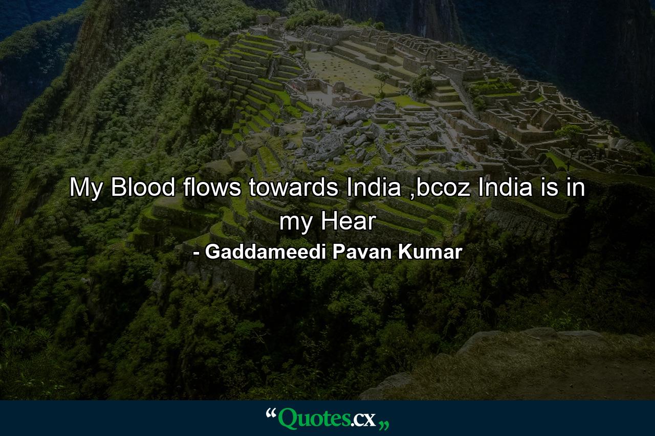 My Blood flows towards India ,bcoz India is in my Hear - Quote by Gaddameedi Pavan Kumar