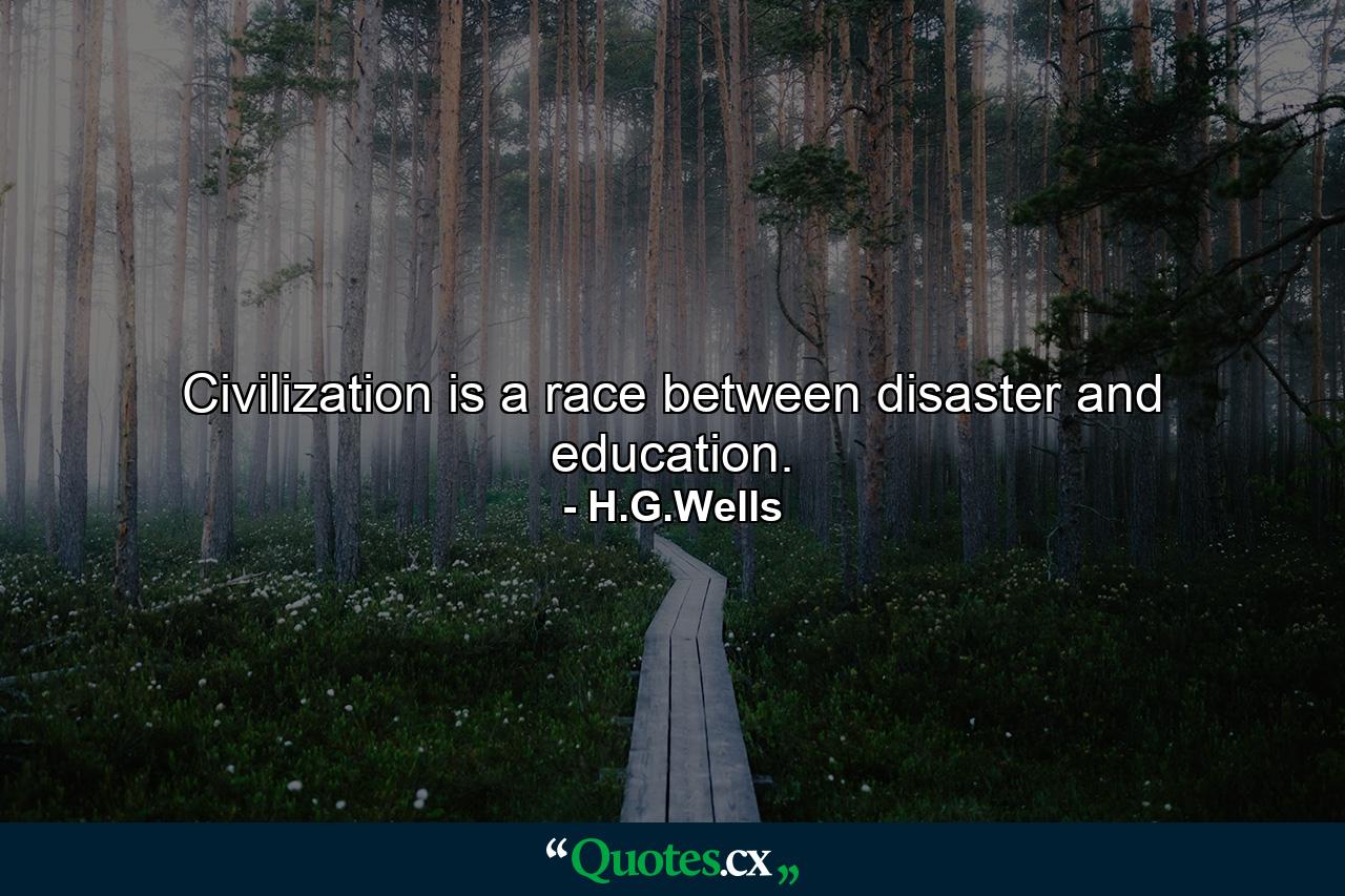 Civilization is a race between disaster and education. - Quote by H.G.Wells