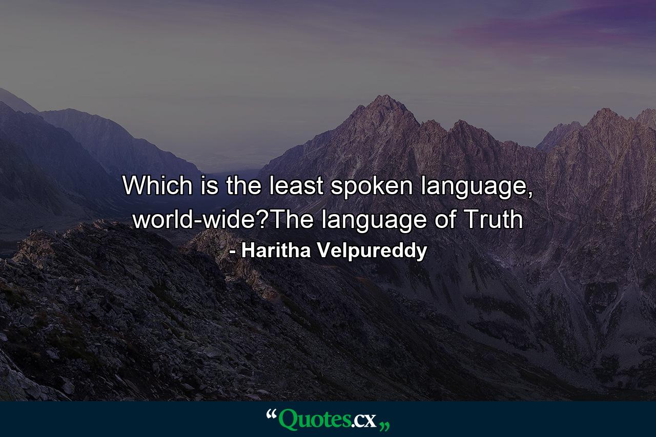 Which is the least spoken language, world-wide?The language of Truth - Quote by Haritha Velpureddy