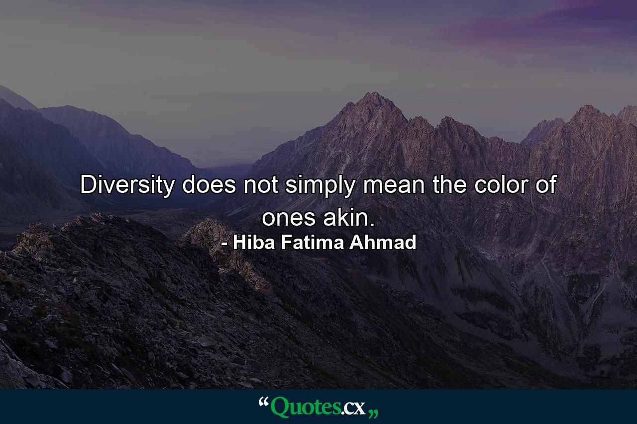 Diversity does not simply mean the color of ones akin. - Quote by Hiba Fatima Ahmad