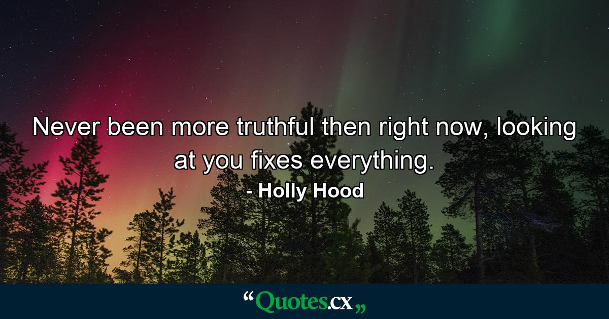 Never been more truthful then right now, looking at you fixes everything. - Quote by Holly Hood