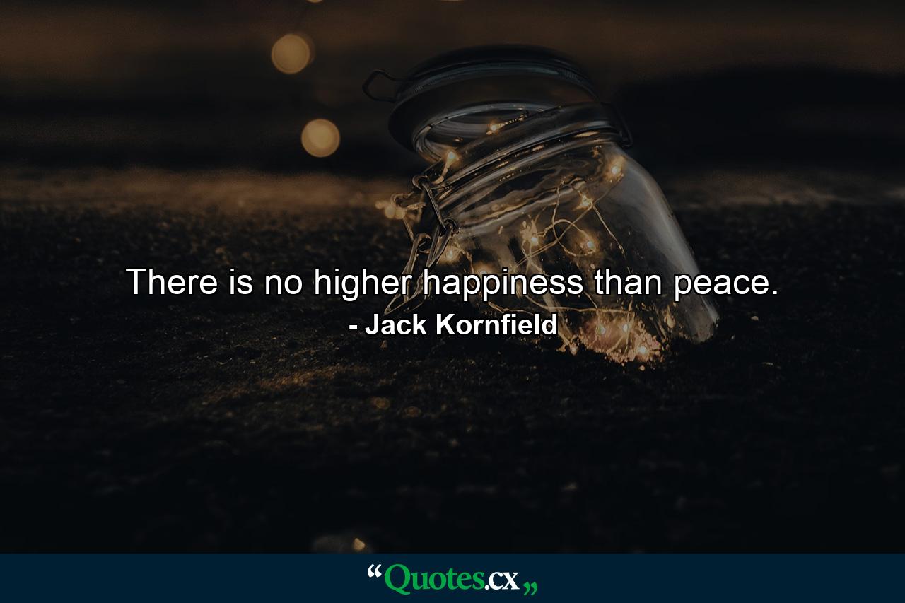 There is no higher happiness than peace. - Quote by Jack Kornfield