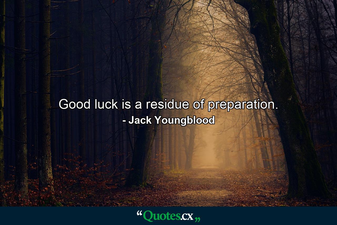 Good luck is a residue of preparation. - Quote by Jack Youngblood