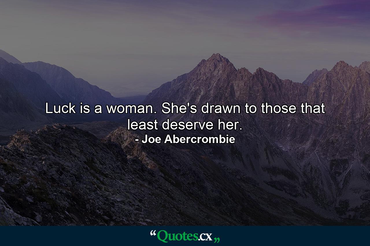 Luck is a woman. She's drawn to those that least deserve her. - Quote by Joe Abercrombie