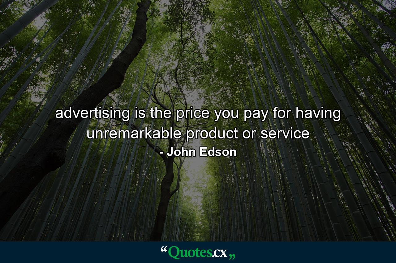 advertising is the price you pay for having unremarkable product or service - Quote by John Edson