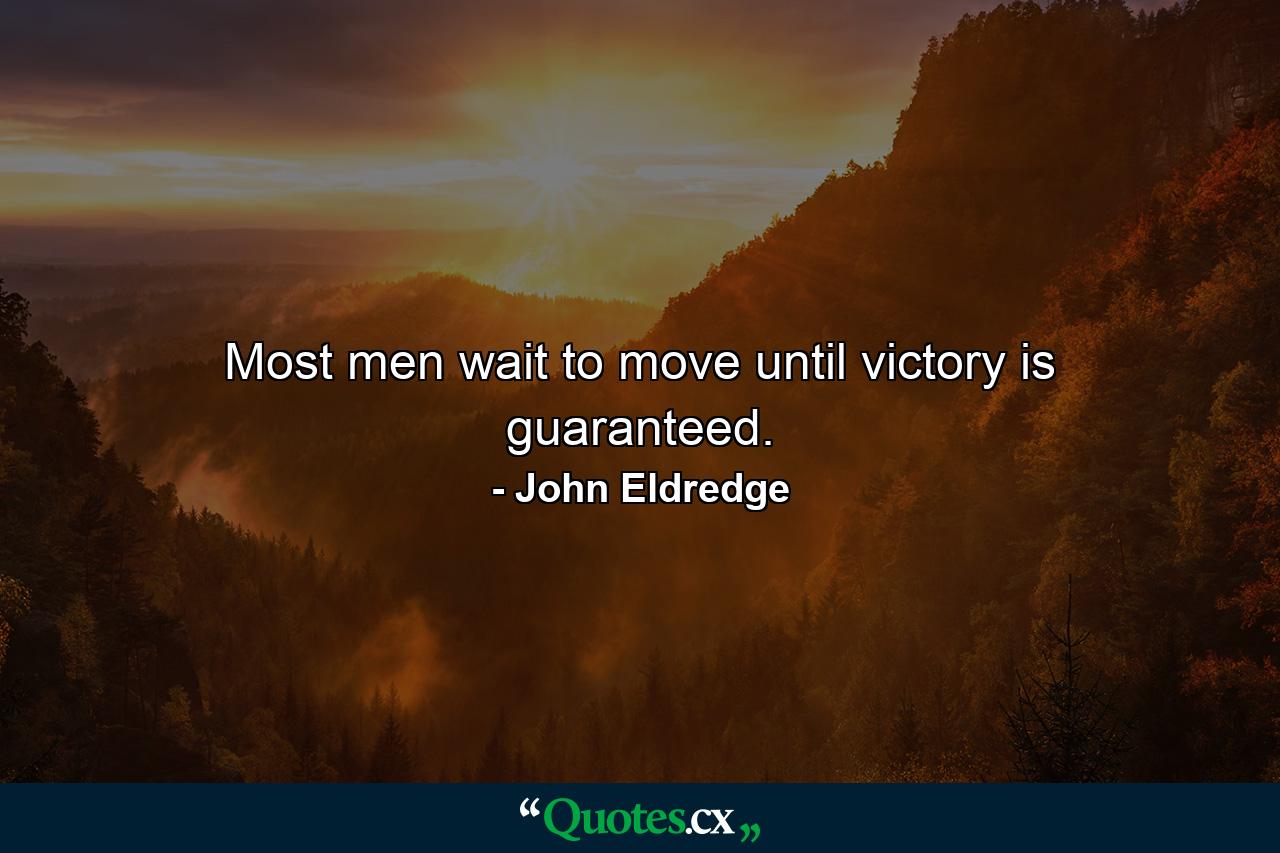 Most men wait to move until victory is guaranteed. - Quote by John Eldredge