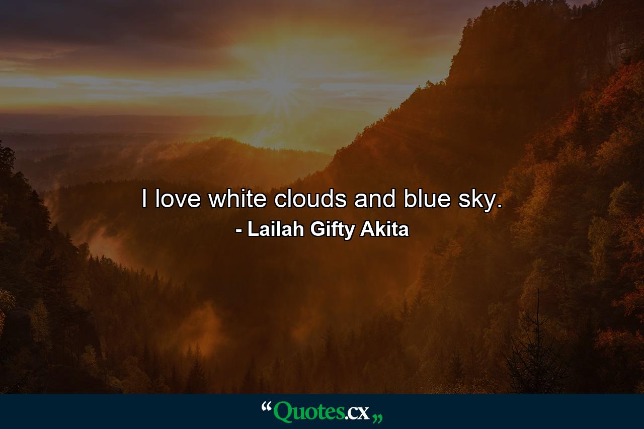 I love white clouds and blue sky. - Quote by Lailah Gifty Akita