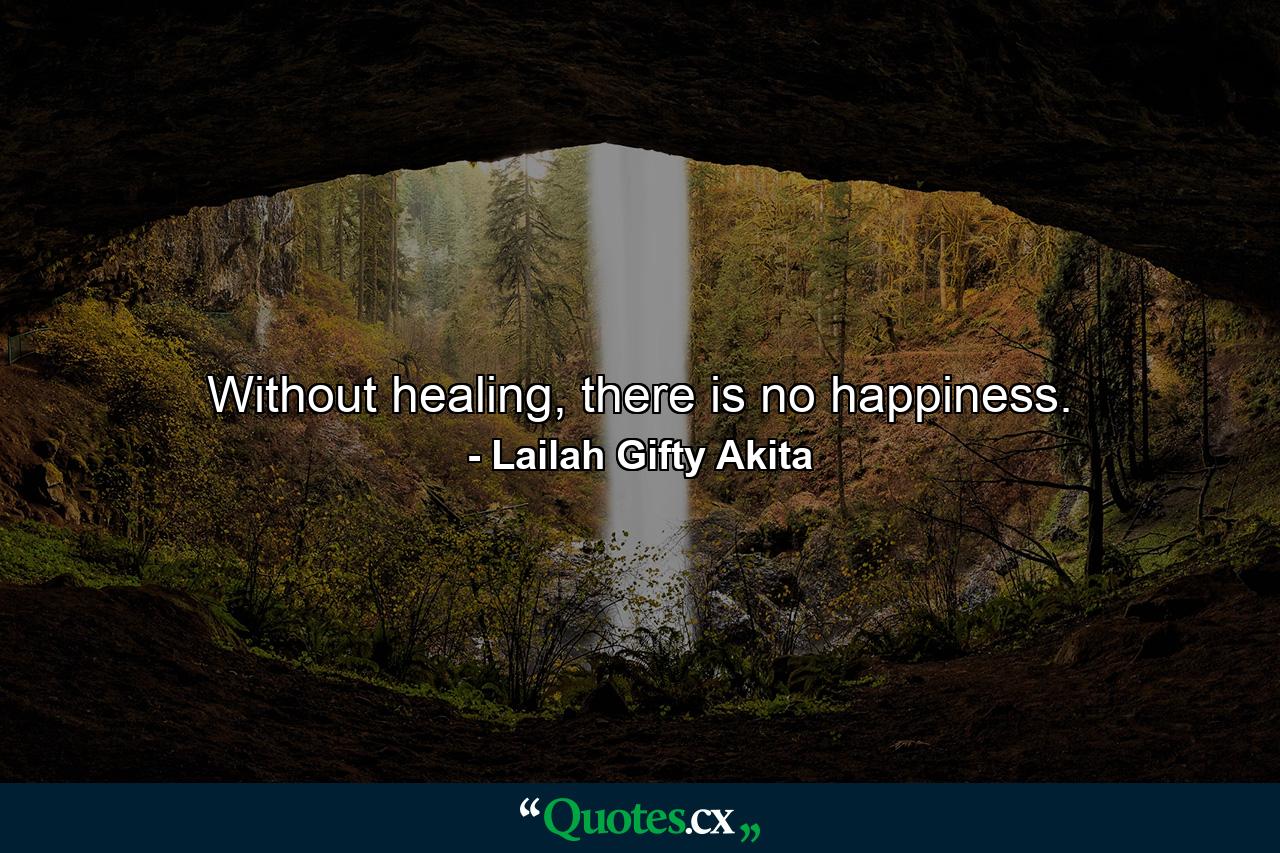 Without healing, there is no happiness. - Quote by Lailah Gifty Akita