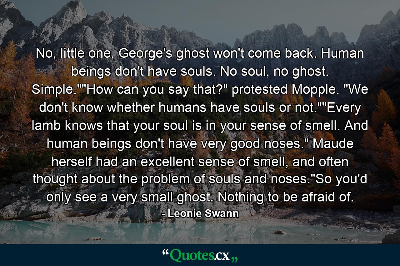 No, little one, George's ghost won't come back. Human beings don't have souls. No soul, no ghost. Simple.