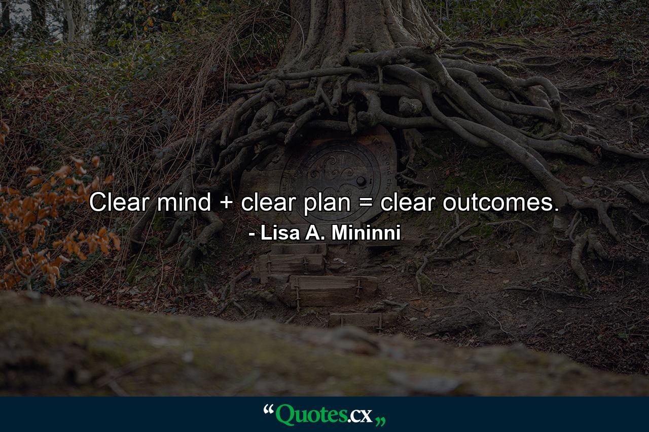 Clear mind + clear plan = clear outcomes. - Quote by Lisa A. Mininni