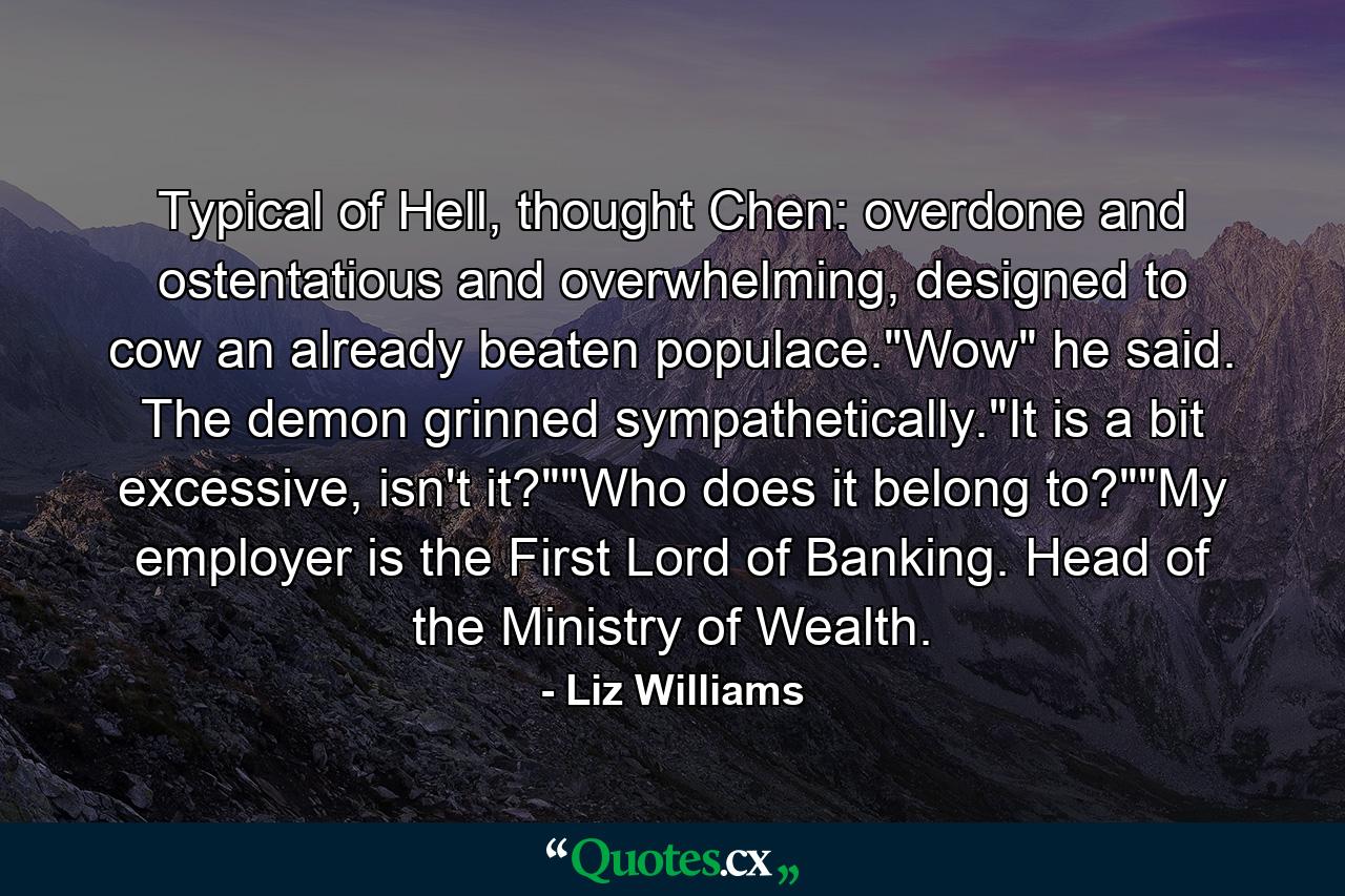 Typical of Hell, thought Chen: overdone and ostentatious and overwhelming, designed to cow an already beaten populace.