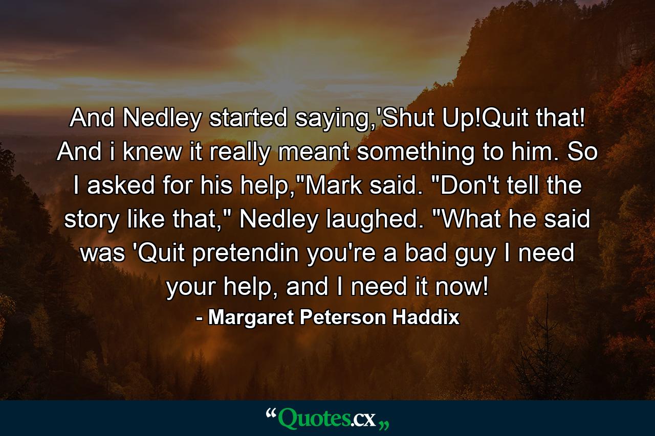 And Nedley started saying,'Shut Up!Quit that! And i knew it really meant something to him. So I asked for his help,