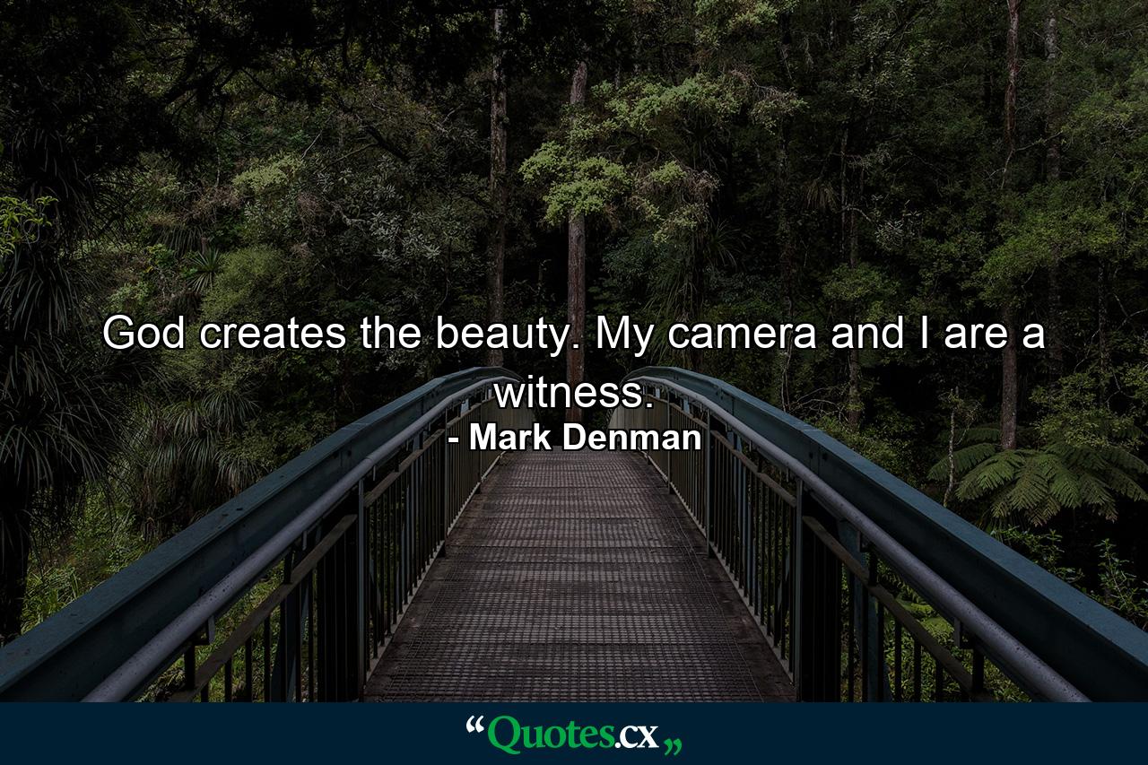 God creates the beauty. My camera and I are a witness. - Quote by Mark Denman