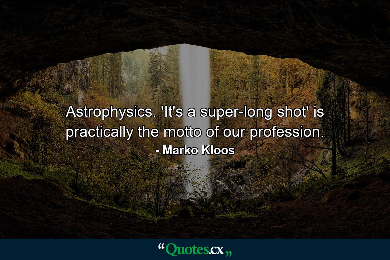 Astrophysics. 'It's a super-long shot' is practically the motto of our profession. - Quote by Marko Kloos