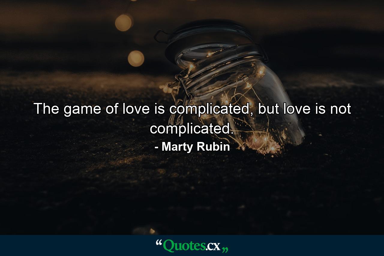 The game of love is complicated, but love is not complicated. - Quote by Marty Rubin