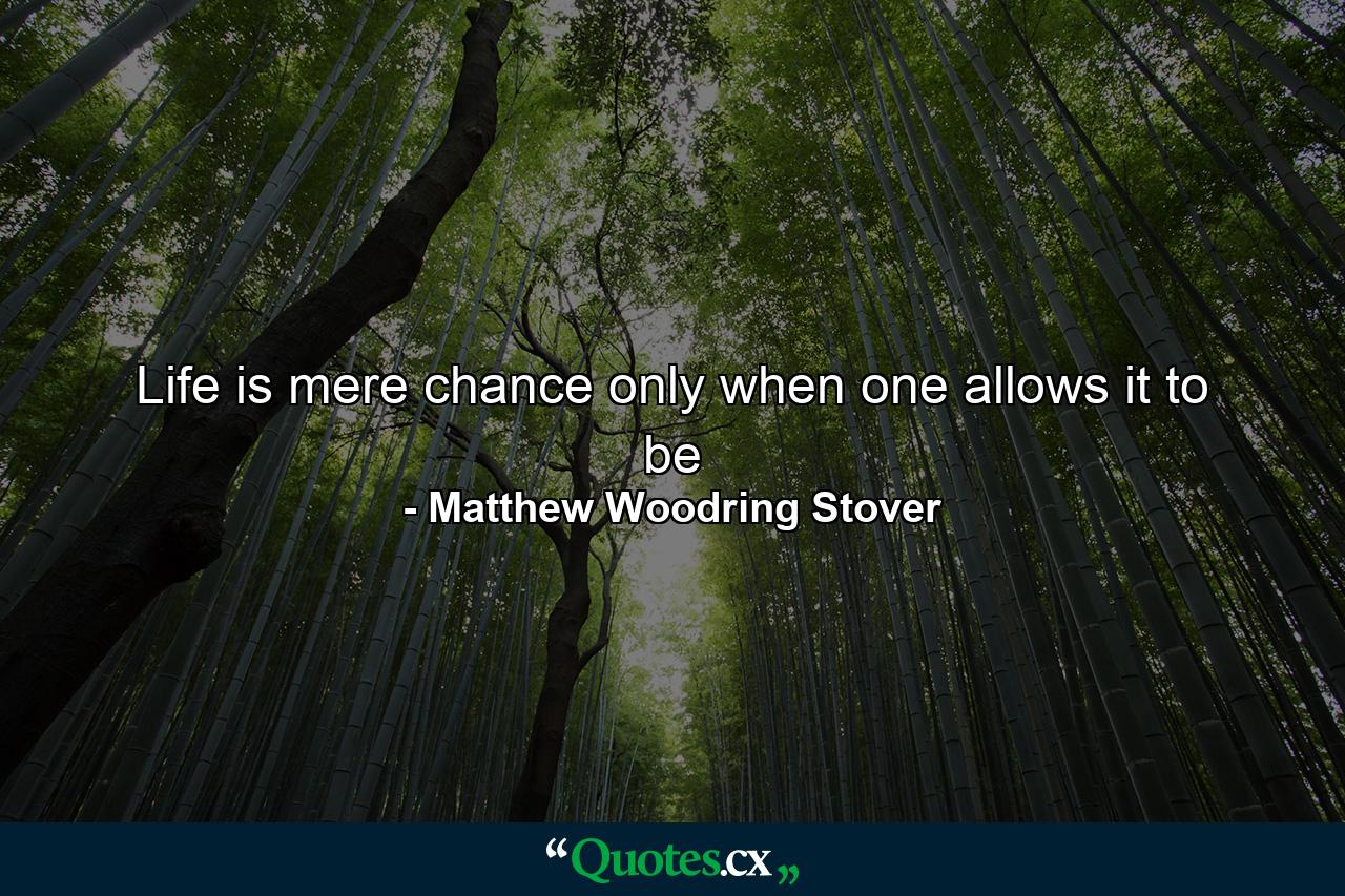 Life is mere chance only when one allows it to be - Quote by Matthew Woodring Stover